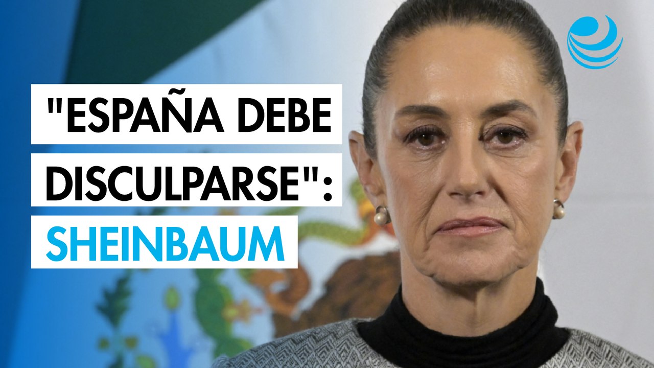 Sheinbaum insiste en que España se disculpe por los abusos durante la Conquista