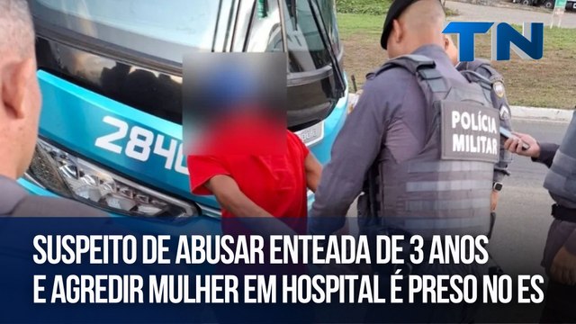 Suspeito de abusar enteada de 3 anos e agredir mulher em hospital é preso no ES