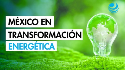 ¿Qué tanto avanza México en su camino hacia la transformación energética?