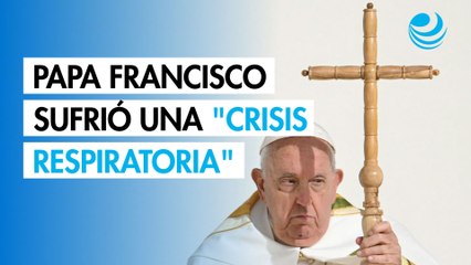 El papa Francisco sufrió una crisis respiratoria