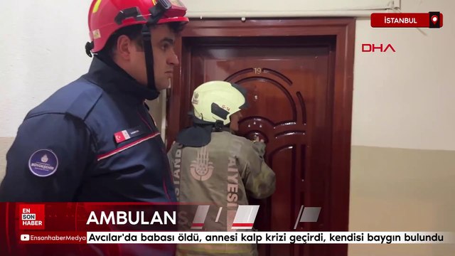 Avcılar'da babası öldü, annesi kalp krizi geçirdi, kendisi baygın bulundu