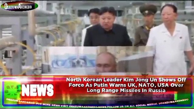 North Korean Leader Kim Jong Un Shows Off Force As Putin Warns UK, NATO, USA Over Long Range Missiles In Russia ~ OsazuwaAkonedo