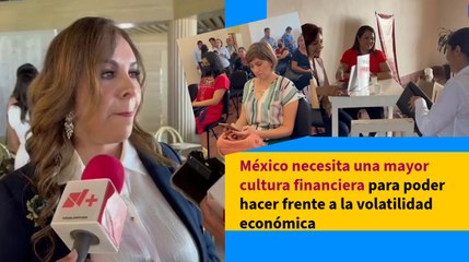 México necesita una mayor cultura financiera para poder hacer frente a la volatilidad económica