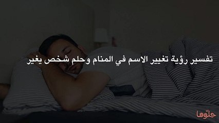 تفسير رؤية تغيير الاسم في المنام وحلم شخص يغير اسم