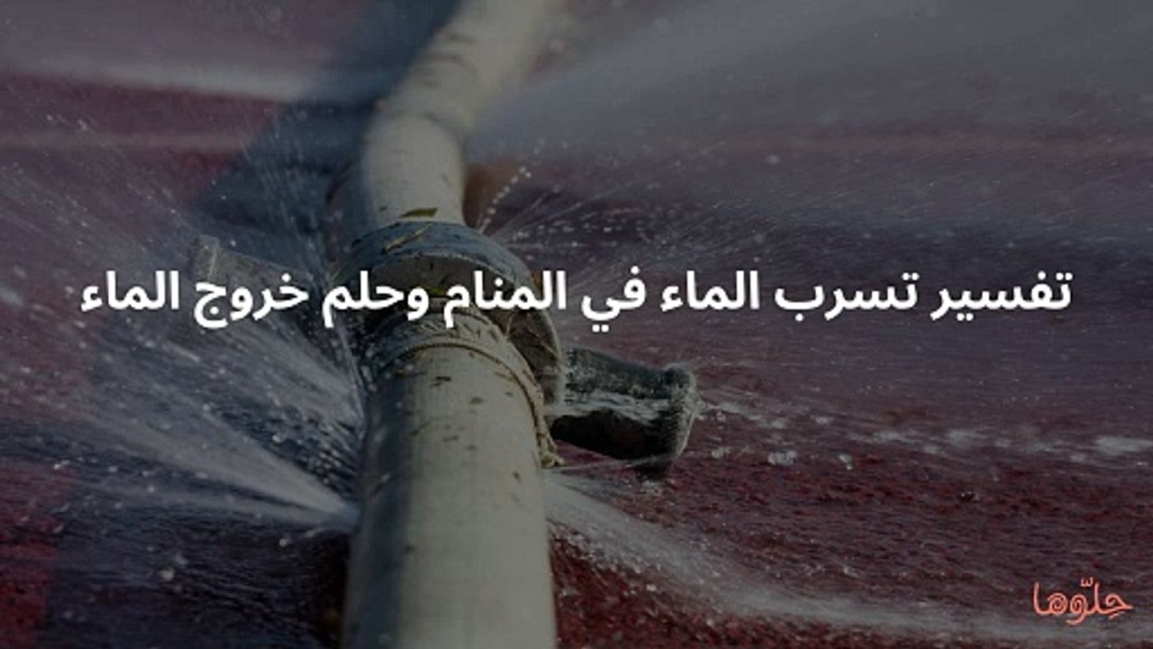 تفسير تسرب الماء في المنام وحلم خروج الماء