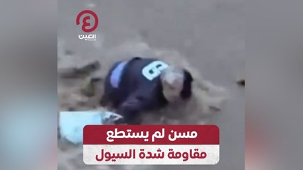 مسن لم يستطع مقاومة شدة السيول