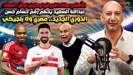 الأهلي ملك افريقيا وكينيا وش السعد, عبدالله السعيد يحطم رقم حسام حسن والدوري الجديد مصري ولا بلجيكي!