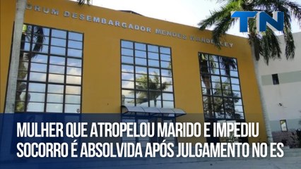 Mulher que atropelou marido e impediu socorro é absolvida após julgamento no ES