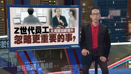 Z世代员工太渴望加薪晋升   大马雇主联合会：却忽略了这些更重要的事