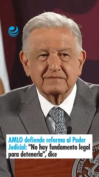 AMLO defiende reforma al Poder Judicial No hay fundamento legal para detenerla, dice