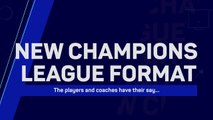 What do players and coaches think of the new Champions League format?