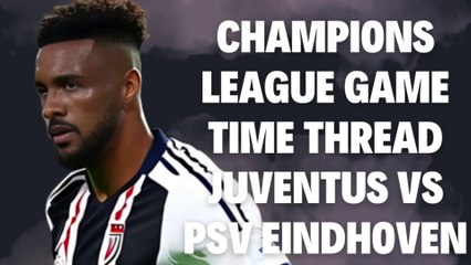 Champions League Game Time Thread Juventus vs PSV Eindhoven