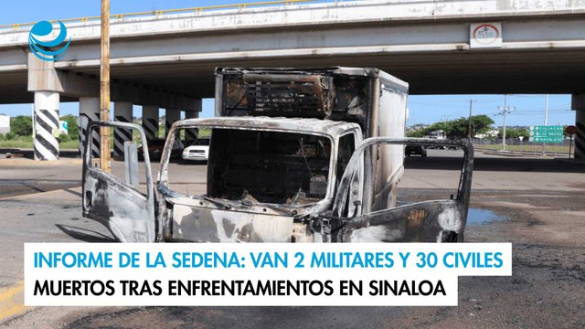 Informe de la Sedena: Van 2 militares y 30 civiles muertos tras enfrentamientos en Sinaloa