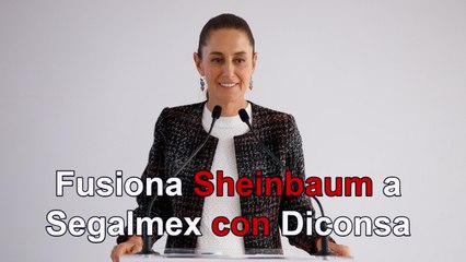 Fusiona Claudia Sheinbaum a Segalmex con Diconsa