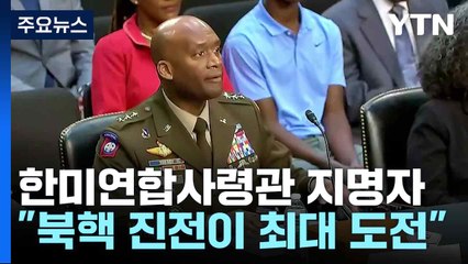 한미연합사령관 지명자 "북핵 진전이 최대 도전"...핵우산 약속 재확인 / YTN