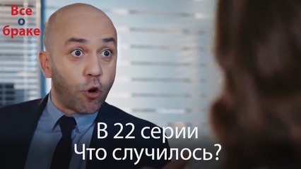 Все о браке - В 22 серии Что случилось?