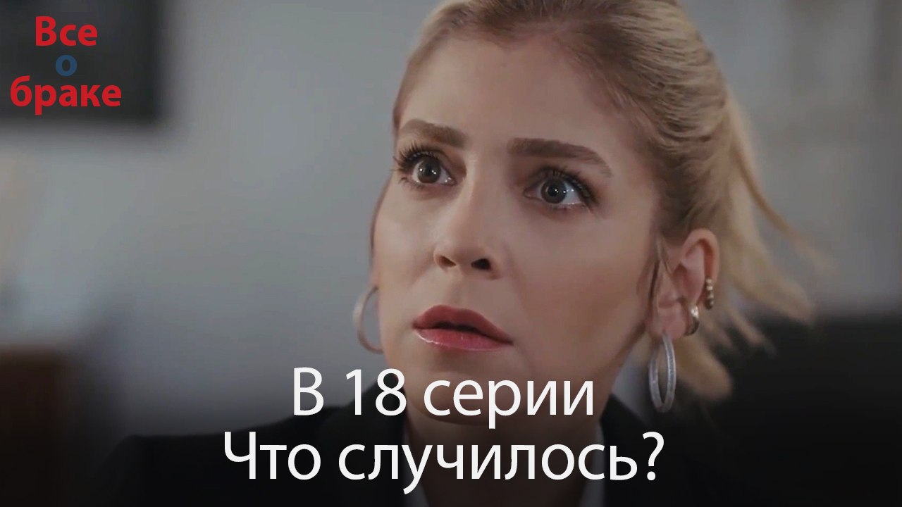 Все о браке - В 18 серии Что случилось?