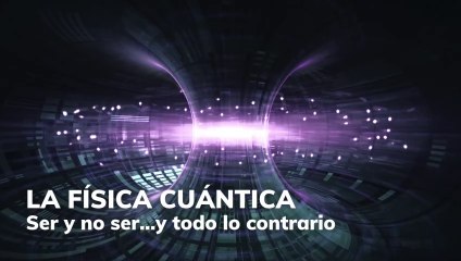 La Física Cuántica. Ser y no ser...y todo lo contrario
