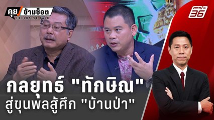 Exclusive Talk | กลยุทธ์ "ทักษิณ" สู่ขุนพล สู้ศึก "ลุงบ้านป่า"  | คุยข้ามช็อต