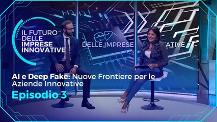 Il Futuro delle Imprese Innovatove  - EP 3 - AI e Deep Fake. Nuove Frontiere per le Aziende Innovative 