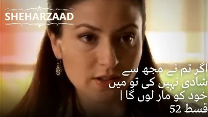 اگر تم نے مجھ سے شادی نہیں کی تو میں خود کو مار لوں گا| Sheharzaad - قسط نمبر 52
