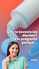 ¿Ya te lavaste los dientes? Te lo pregunto porque …