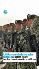 AMLO presenta iniciativas sobre portación de armas y para ampliar financiamientos a militares