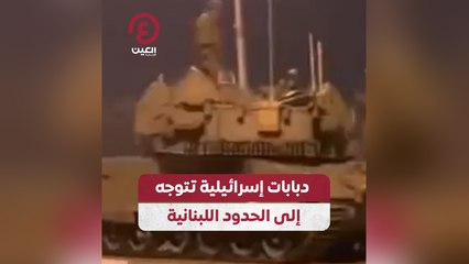 دبابات إسرائيلية تتوجه إلى الحدود اللبنانية