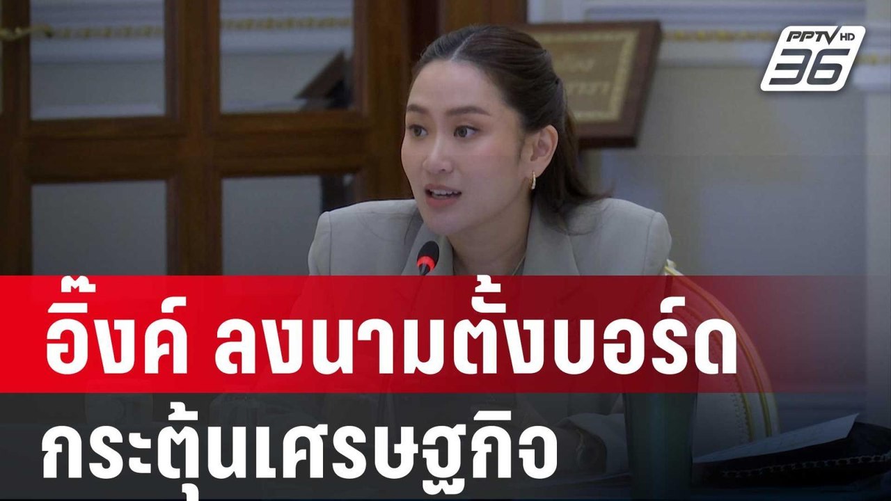 อิ๊งค์ ลงนามตั้งบอร์ดกระตุ้น ศก. ถกนัดแรกสัปดาห...