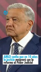 AMLO confía que en 10 años la justicia mejorará con la reforma al Poder Judicial