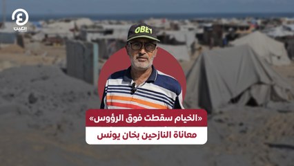 «الخيام سقطت فوق الرؤوس» .. معاناة النازحين بخان يونس