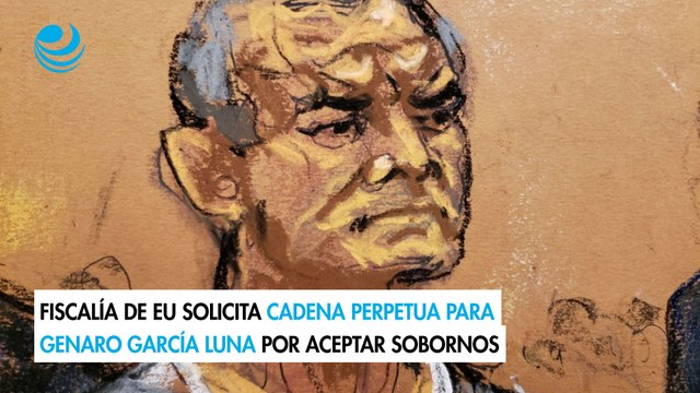 Fiscalía de EU solicita cadena perpetua para Genaro García Luna por aceptar sobornos