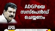 ' എനിക്ക് എങ്ങനെ തെളിവ് കിട്ടി എന്നറിയാൻ അജിത് കുമാർ സമാന അന്വേഷണം നടത്തുന്നു'