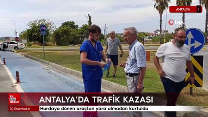 Antalya'da hurdaya dönen araçtan yara almadan kurtuldu
