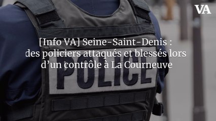 [Info VA] Seine-Saint-Denis : des policiers attaqués et blessés lors d’un contrôle à La Courneuve