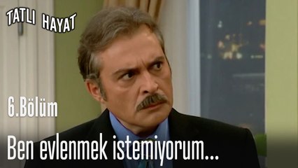 Ben evlenmek istemiyorum! - Tatlı Hayat 6. Bölüm