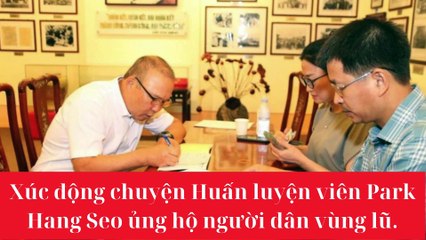 Xúc động chuyện Huấn luyện viên Park Hang Seo ủng hộ người dân vùng lũ.