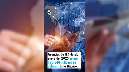 Anuncios de IED desde enero del 2023 suman 170,644 millones de dólares: Data México