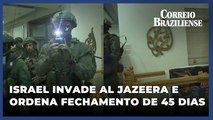 Forças israelenses invadem Al Jazeera e ordenam fechamento por 45 dias