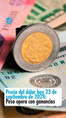 Precio del dólar hoy 23 de septiembre de 2024 Peso opera con ganancias