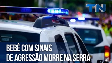 Bebê com sinais de agressão morre na Serra