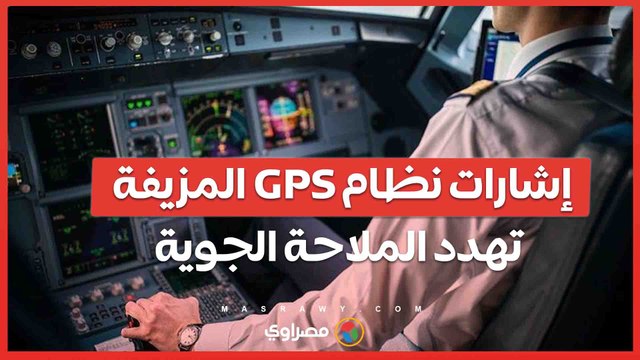 تهديدات الحرب الإلكترونية .. إشارات GPS المزيفة تربك صناعة الطيران عالميًا