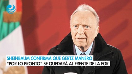 Sheinbaum confirma que Gertz Manero por lo pronto se quedará al frente de la FGR