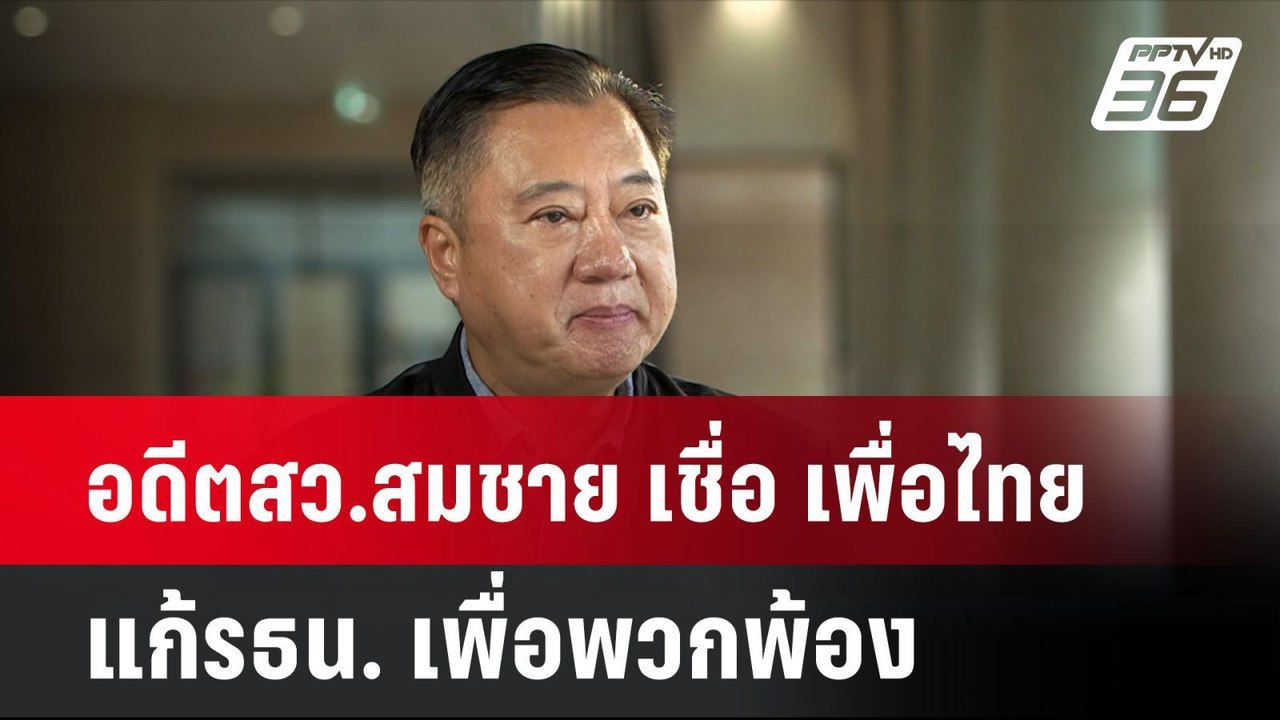 อดีตสว.สมชาย เชื่อ เพื่อไทยแก้รธน. เพื่อพวกพ้อง...