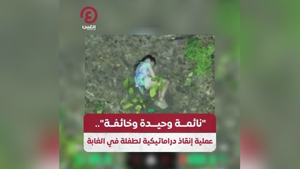 " نائمة وحيدة وخائفة".. عملية إنقاذ دراماتيكية لطفلة في الغابة