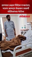 अक्षय शिंदेचा एन्काउंटर ,जखमी पोलिसांच्या भेटीला भाजप आमदार-