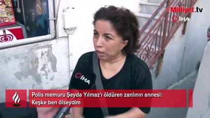 Polis memuru Şeyda Yılmaz'ı öldüren zanlının annesi: Keşke ben ölseydim