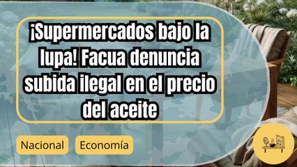 ¡Facua denuncia a supermercados por aumentar precios del aceite de forma sincronizada!
