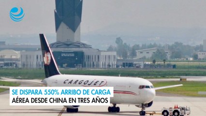 Se dispara 550% arribo de carga aérea desde China en tres años