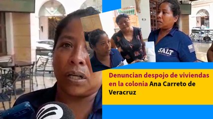 Denuncian despojo de viviendas en la colonia Ana Carreto de Veracruz